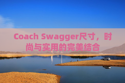 Coach Swagger尺寸，时尚与实用的完美结合