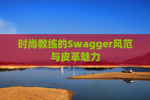 时尚教练的Swagger风范与皮革魅力