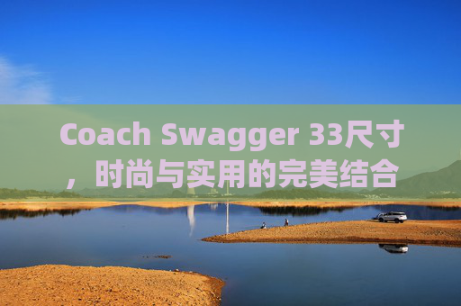 Coach Swagger 33尺寸，时尚与实用的完美结合