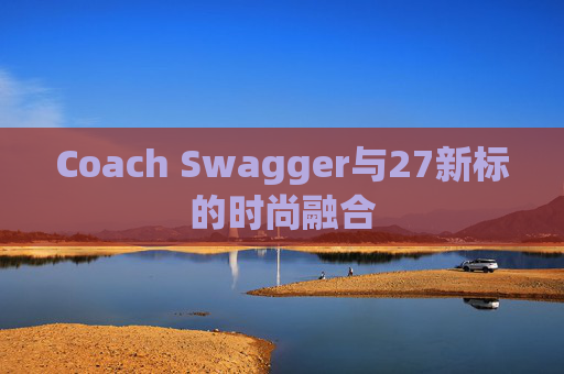 Coach Swagger与27新标的时尚融合
