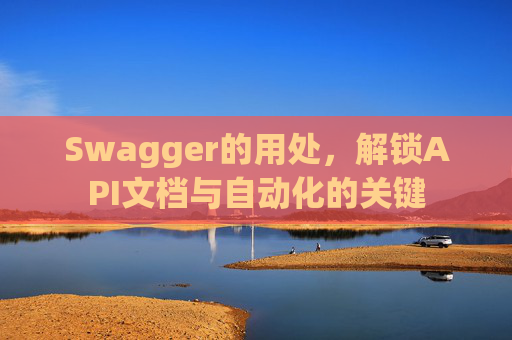 Swagger的用处，解锁API文档与自动化的关键