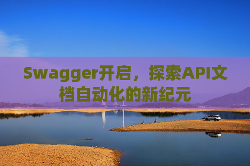 Swagger开启，探索API文档自动化的新纪元