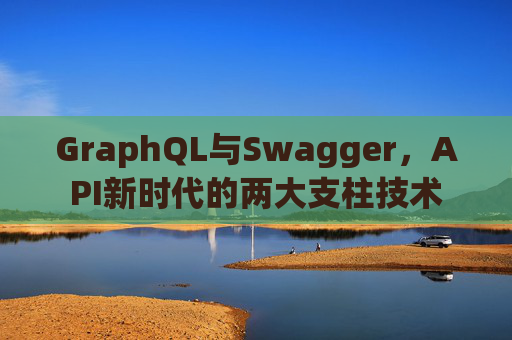 GraphQL与Swagger，API新时代的两大支柱技术
